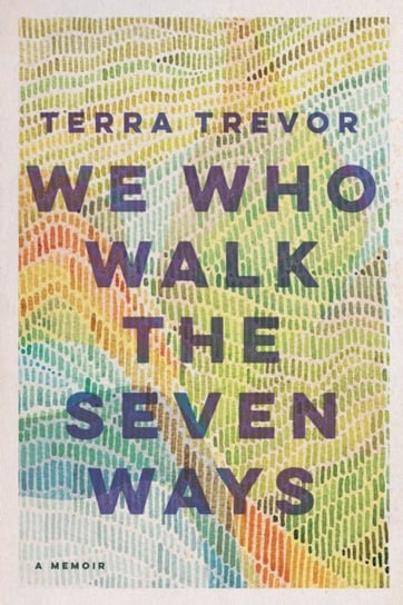 We Who Walk the Seven Ways: A Memoir Terra Trevor