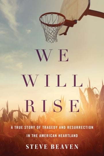 We Will Rise: A True Story of Tragedy and Resurrection in the American Heartland Steve Beaven