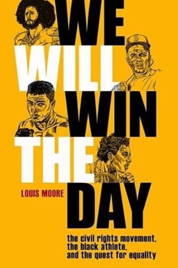 We Will Win The Day: The Civil Rights Movement, the Black Athlete, and the Quest for Equality Louis Moore