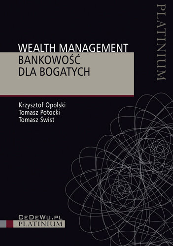 Wealth Management - Bankowość dla Bogatych Opolski Krzysztof, Potocki Tomasz, Świst Tomasz