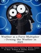Weather as a Force Multiplier : Owning the Weather in 2025 Air University, House Tamzy J., Near James B., Shields William B., Celentano Ronald J., Husband David M., Mercer Ann E., Pugh James E.