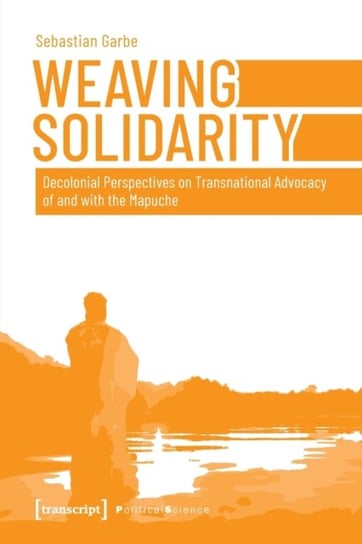 Weaving Solidarity - Decolonial Perspectives on Transnational Advocacy of and with the Mapuche Sebastian Garbe