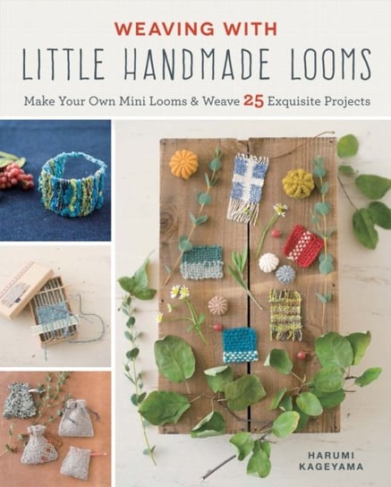Weaving with Little Handmade Looms: Make Your Own Mini Looms & Weave 25 Exquisite Projects Harumi Kageyama