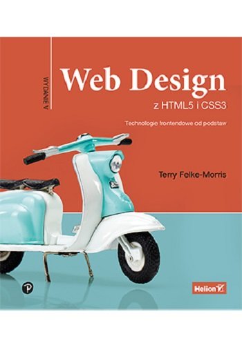 Web Design z HTML5 i CSS3. Technologie frontendowe od podstaw Felke-Morris Terry