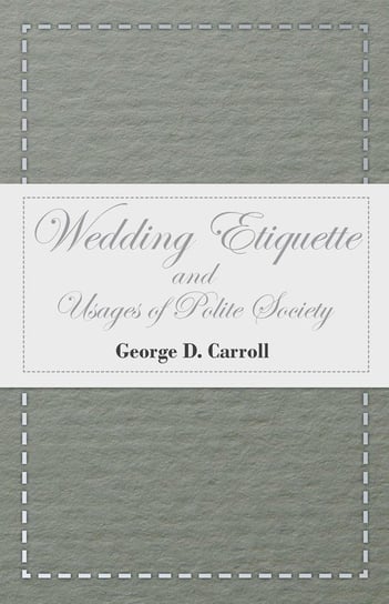 Wedding Etiquette and Usages of Polite Society Carroll George D.