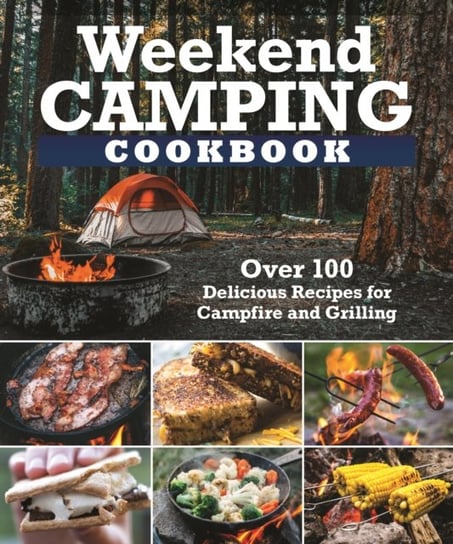 Weekend Camping Cookbook: Over 100 Delicious Recipes for Campfire and Grilling Opracowanie zbiorowe
