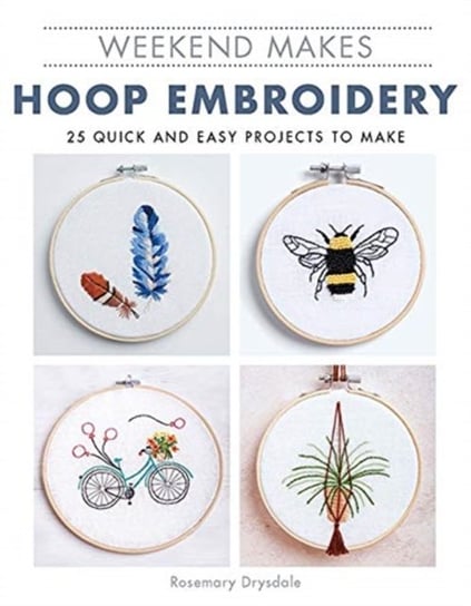 Weekend Makes: Hoop Embroidery: 25 Quick and Easy Projects to Make Rosemary Drysdale