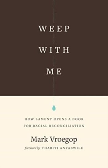 Weep with Me. How Lament Opens a Door for Racial Reconciliation Mark Vroegop