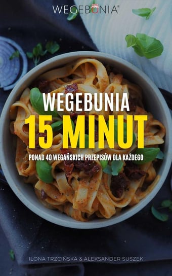 WegeBunia 15 minut ponad 40 wegańskich przepisów dla każdego Ilona Trzcińska, Aleksander Suszek
