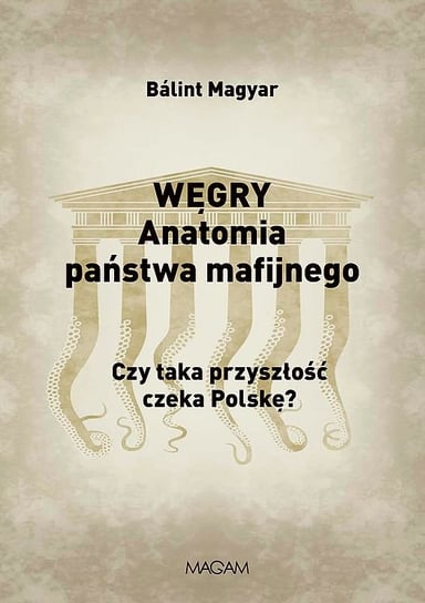 Węgry. Anatomia państwa mafijnego. Czy taka przyszłość czeka Polskę? Magyar Balint