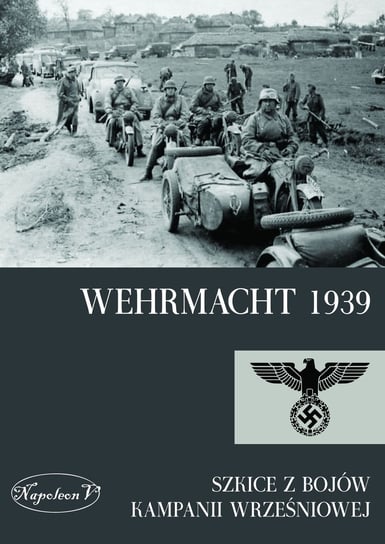 Wehrmacht 1939. Szkice z bojów kampanii wrześniowej Opracowanie zbiorowe