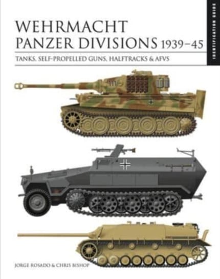 Wehrmacht Panzer Divisions 1939-45: Tanks, Self-Propelled Guns, Halftracks & AFVs Chris Bishop