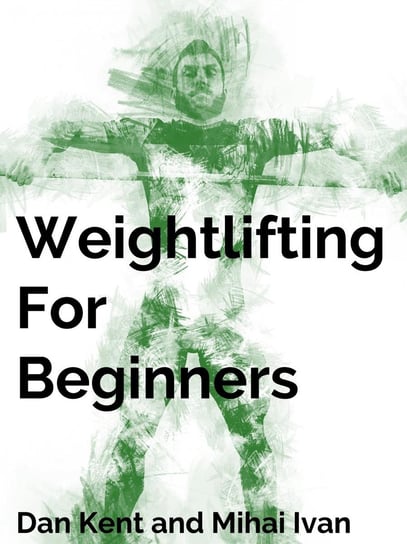 Weightlifting For Beginners Dan Kent, Mihai Ivan