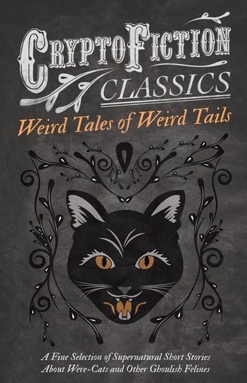Weird Tales of Weird Tails - A Fine Selection of Supernatural Short Stories about Were-Cats and Other Ghoulish Felines (Cryptofiction Classics - Weird Tales of Strange Creatures) Various