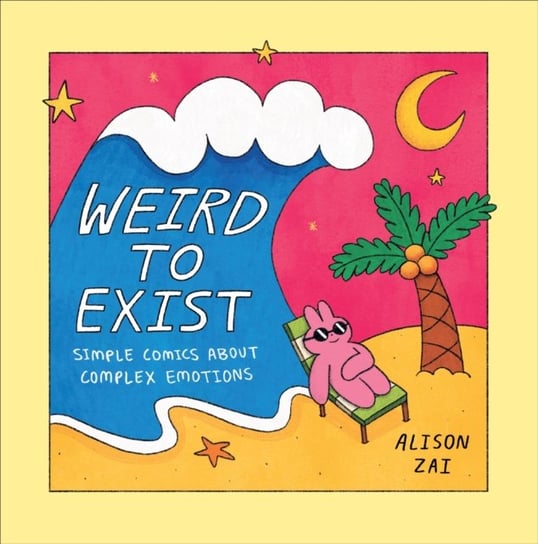 Weird to Exist: Simple Comics for Complex Feelings Alison Zai