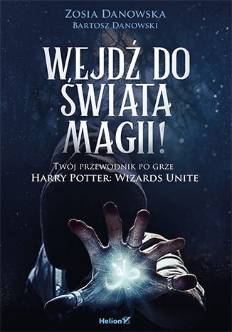 Wejdź do świata magii! Twój przewodnik po grze Harry Potter: Wizards Unite Danowska Zosia, Danowski Bartosz