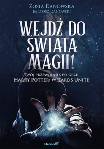 Wejdź do świata magii! Twój przewodnik po grze Harry Potter: Wizards Unite Danowska Zosia, Danowski Bartosz