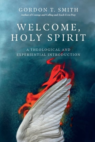 Welcome, Holy Spirit: A Theological and Experiential Introduction Gordon T. Smith