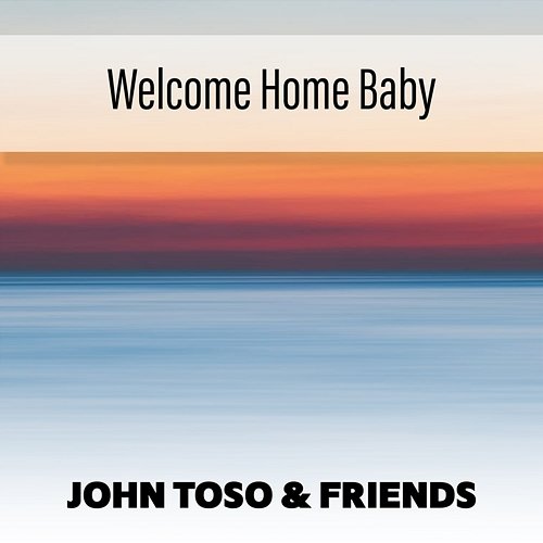 Welcome Home Baby John Toso & Friends