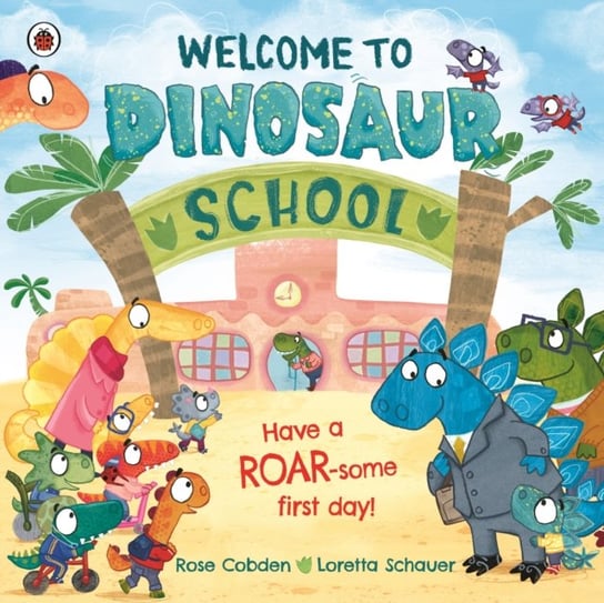 Welcome to Dinosaur School: Have a roar-some first day! Rose Cobden