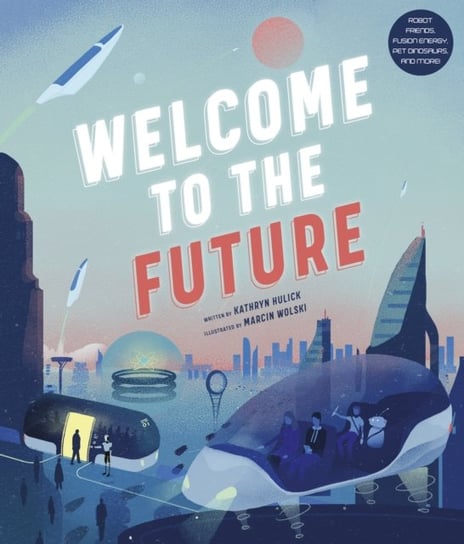 Welcome to the Future: Robot Friends, Fusion Energy, Pet Dinosaurs, and More! Kathryn Hulick