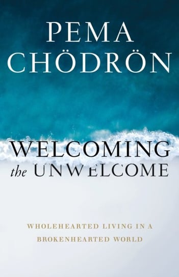 Welcoming the Unwelcome: Wholehearted Living in a Brokenhearted World Chodron Pema