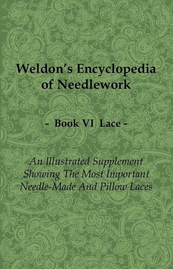 Weldon's Encyclopedia of Needlework - Lace - Book VI - An Illustrated Supplement Showing the Most Important Needle-Made and Pillow Laces Anon