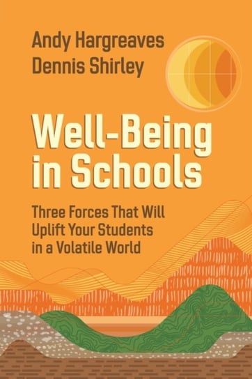 Well-Being in Schools: Three Forces That Will Uplift Your Students in a Volatile World Hargreaves Andy, Dennis Shirley