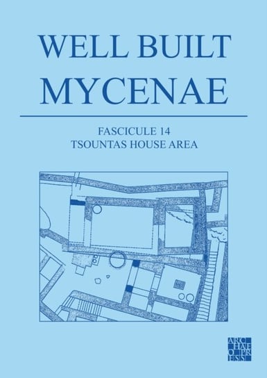 Well Built Mycenae, Fascicule 14: Tsountas House Area Opracowanie zbiorowe