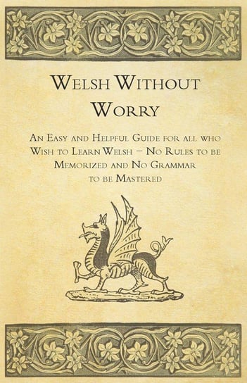 Welsh Without Worry - An Easy and Helpful Guide for all who Wish to Learn Welsh - No Rules to be Memorized and No Grammar to be Mastered Anon.