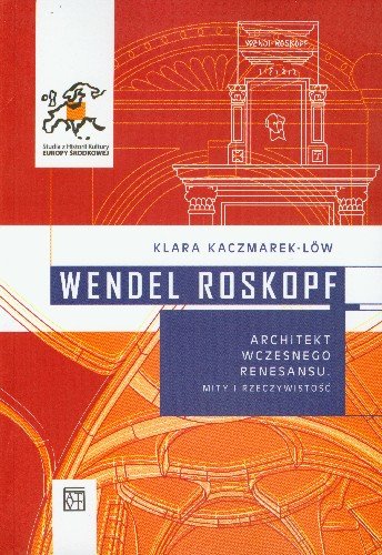 Wendel Roskopf Architekt Wczesnego Renesansu Mity i Rzeczywistość Kaczmarek-Low Klara