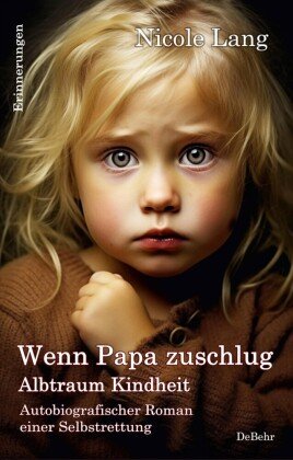 Wenn Papa zuschlug - Albtraum Kindheit - Autobiografischer Roman einer Selbstrettung - Erinnerungen DeBehr