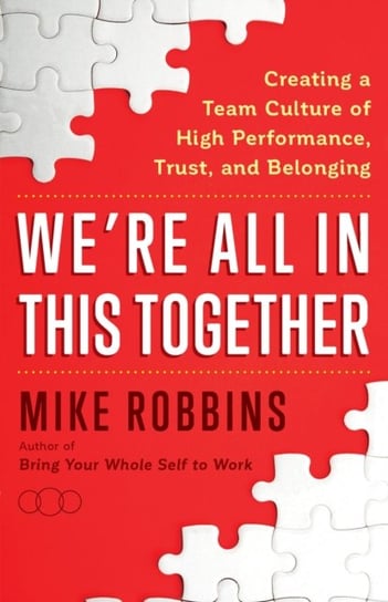Were All in This Together: Creating a Team Culture of High Performance, Trust, and Belonging Robbins Mike