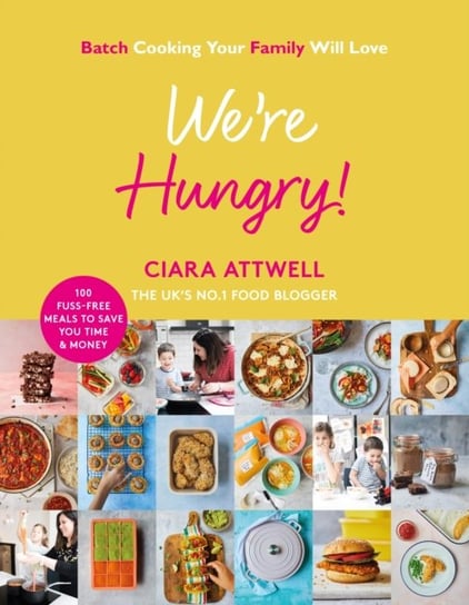 Were Hungry!: Batch Cooking Your Family Will Love: 100 Fuss-Free Meals to Save You Time & Money Ciara Attwell