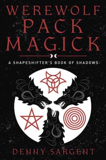 Werewolf Pack Magick: A Shapeshifter's Book of Shadows Denny Sargent