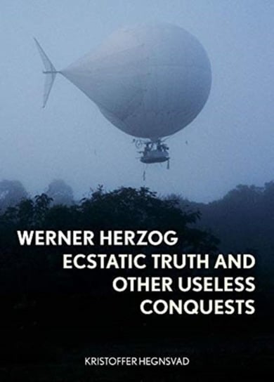Werner Herzog: Ecstatic Truth and Other Useless Conquests Kristoffer Hegnsvad