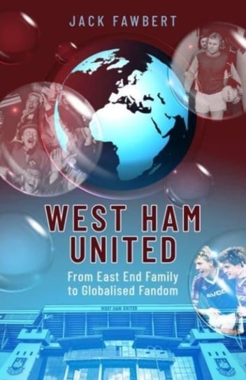 West Ham United: From East End Family to Globalised Fandom Jack Fawbert