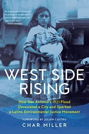 West Side Rising: How San Antonio's 1921 Flood Devastated a City and Sparked a Latino Environmental Justice Movement Char Miller