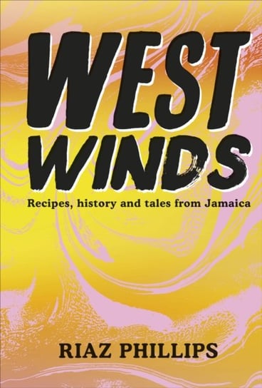 West Winds: Recipes, History and Tales from Jamaica Riaz Phillips