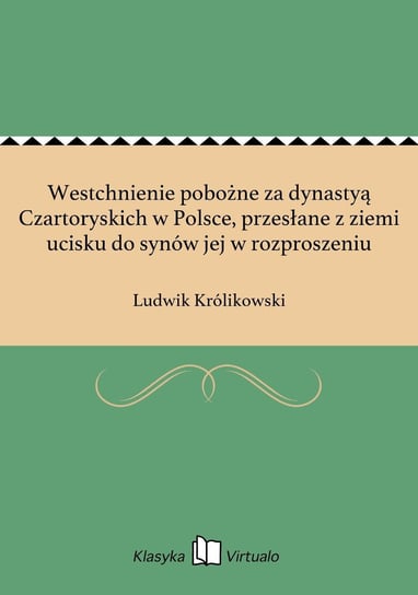 Westchnienie pobożne za dynastyą Czartoryskich w Polsce, przesłane z ziemi ucisku do synów jej w rozproszeniu Królikowski Ludwik