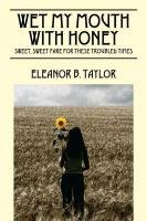 Wet My Mouth with Honey: Sweet, Sweet Fare for These Troubled Times Taylor Eleanor B.