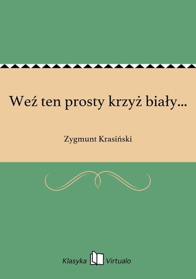 Weź ten prosty krzyż biały... Krasiński Zygmunt