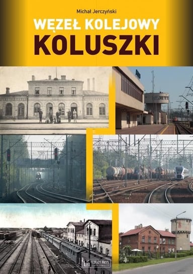 Węzeł kolejowy Koluszki. Monografie komunikacyjne Jerczyński Michał