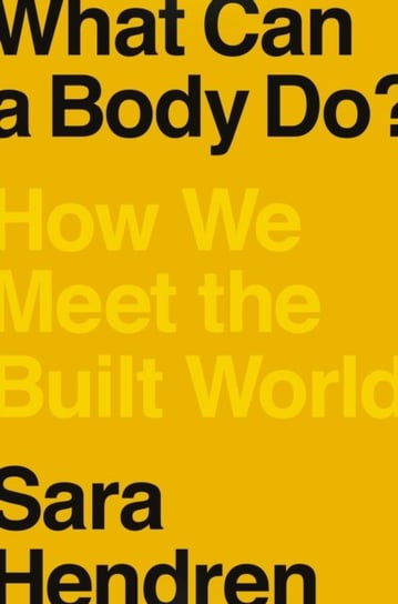 What Can A Body Do?: How We Meet the Built World Sara Hendren