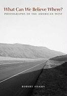 What Can We Believe Where?: Photographs of the American West Adams Robert