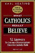 What Catholics Really Believe: Answers to Common Misconceptions about the Faith Keating Karl