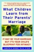 What Children Learn from Their Parents' Marriage: It May Be Your Marriage, But It's Your Child's Blueprint for Intimacy Siegel Judith P.