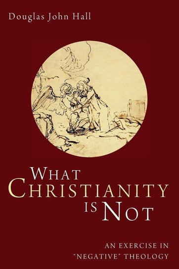 What Christianity Is Not Hall Douglas John