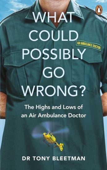 What Could Possibly Go Wrong?: The Highs and Lows of an Air Ambulance Doctor Tony Bleetman