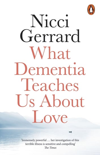 What Dementia Teaches Us About Love Gerrard Nicci